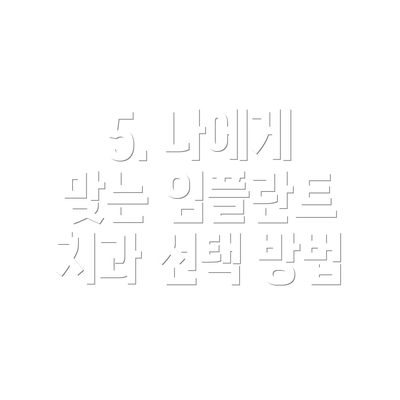 5. 나에게 맞는 임플란트 치과 선택 방법