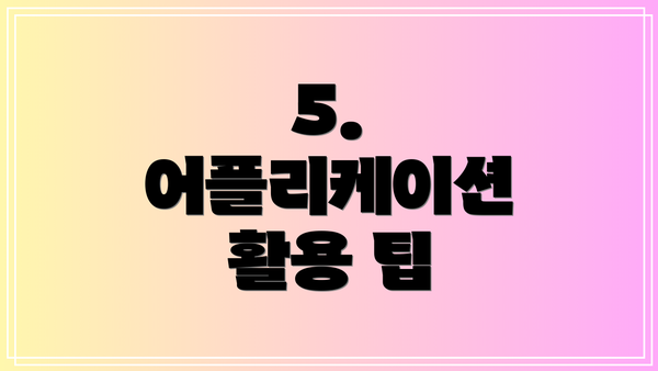 5. 어플리케이션 활용 팁
