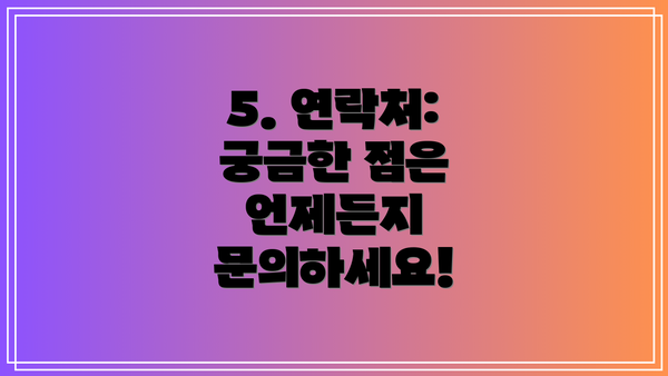5. 연락처:  궁금한 점은 언제든지 문의하세요!