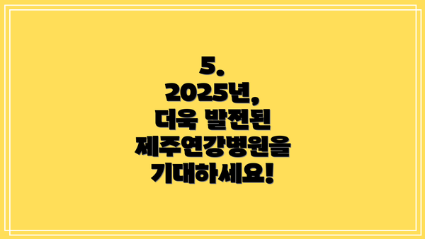 5.  2025년, 더욱 발전된 제주연강병원을 기대하세요!
