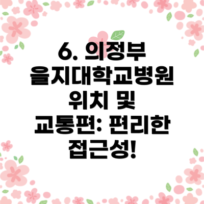 6. 의정부 을지대학교병원 위치 및 교통편: 편리한 접근성!