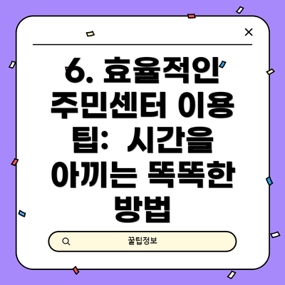 6. 효율적인 주민센터 이용 팁:  시간을 아끼는 똑똑한 방법
