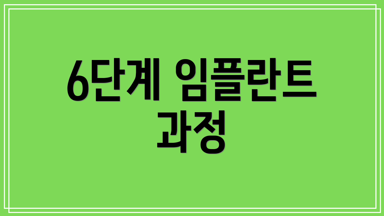 6단계 임플란트 과정