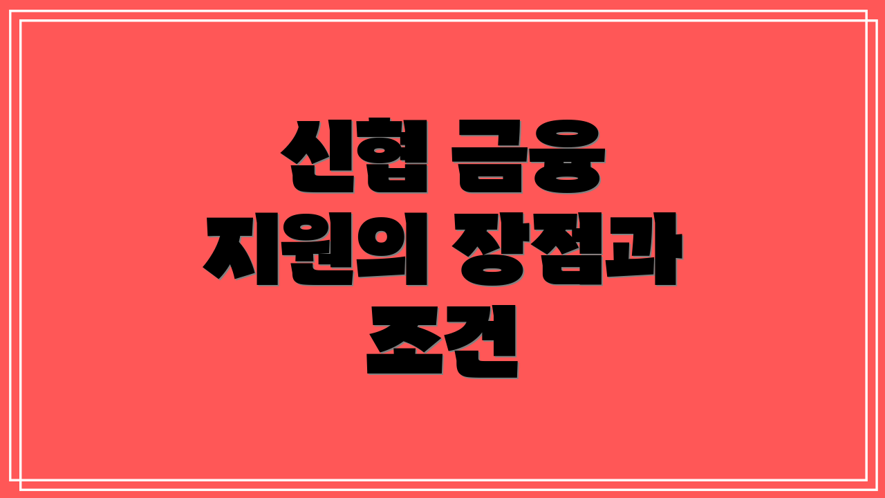 신협 금융 지원의 장점과 조건