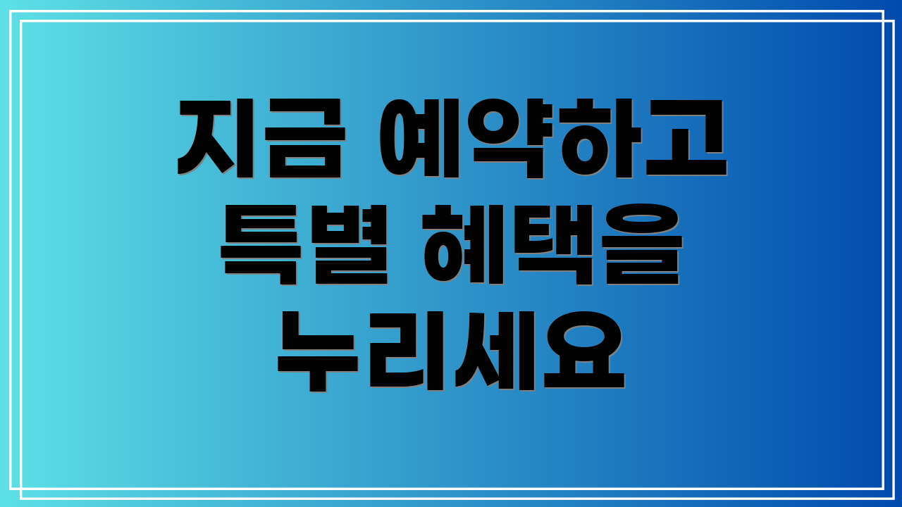지금 예약하고 특별 혜택을 누리세요
