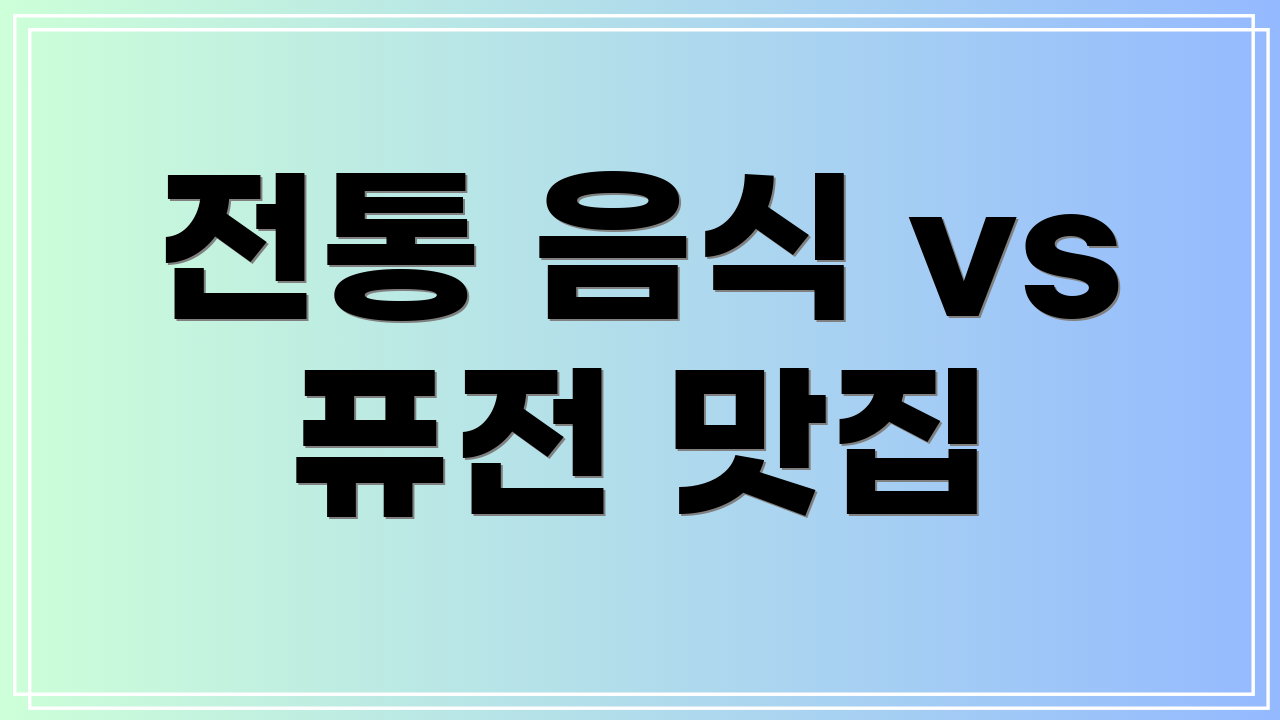전통 음식 vs 퓨전 맛집