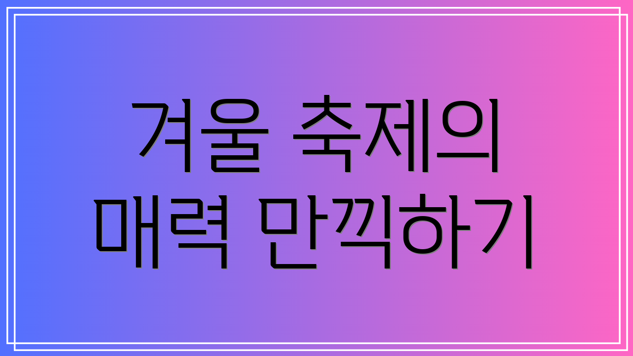 겨울 축제의 매력 만끽하기
