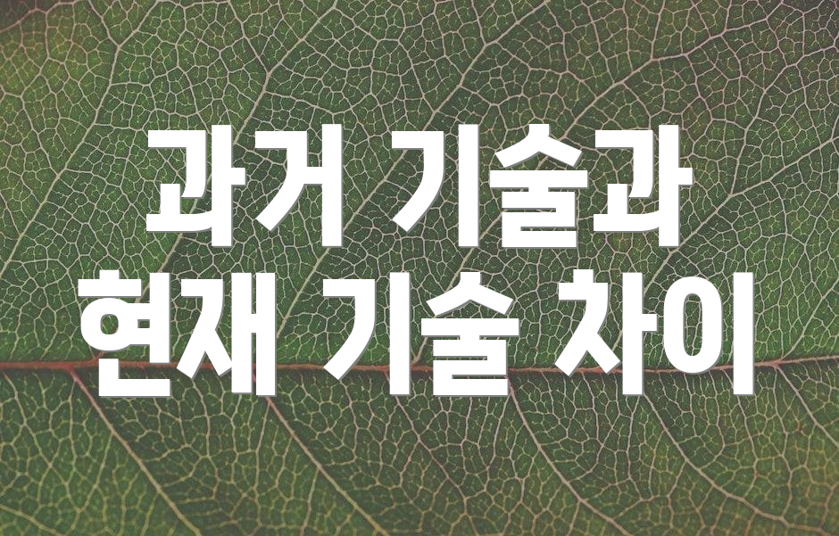 과거 기술과 현재 기술 차이