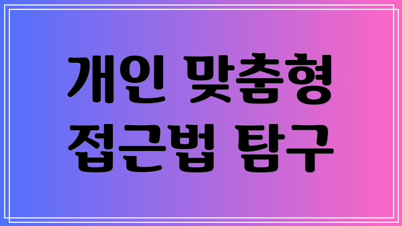 개인 맞춤형 접근법 탐구