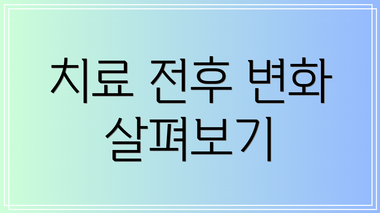 치료 전후 변화 살펴보기