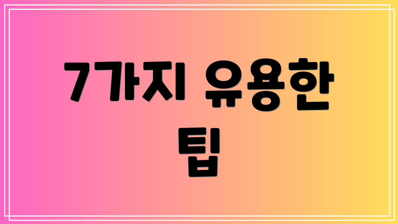 7가지 유용한 팁