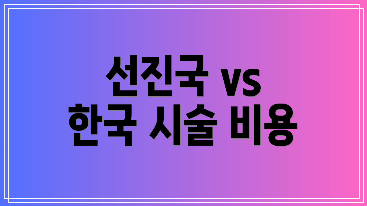 선진국 vs 한국 시술 비용