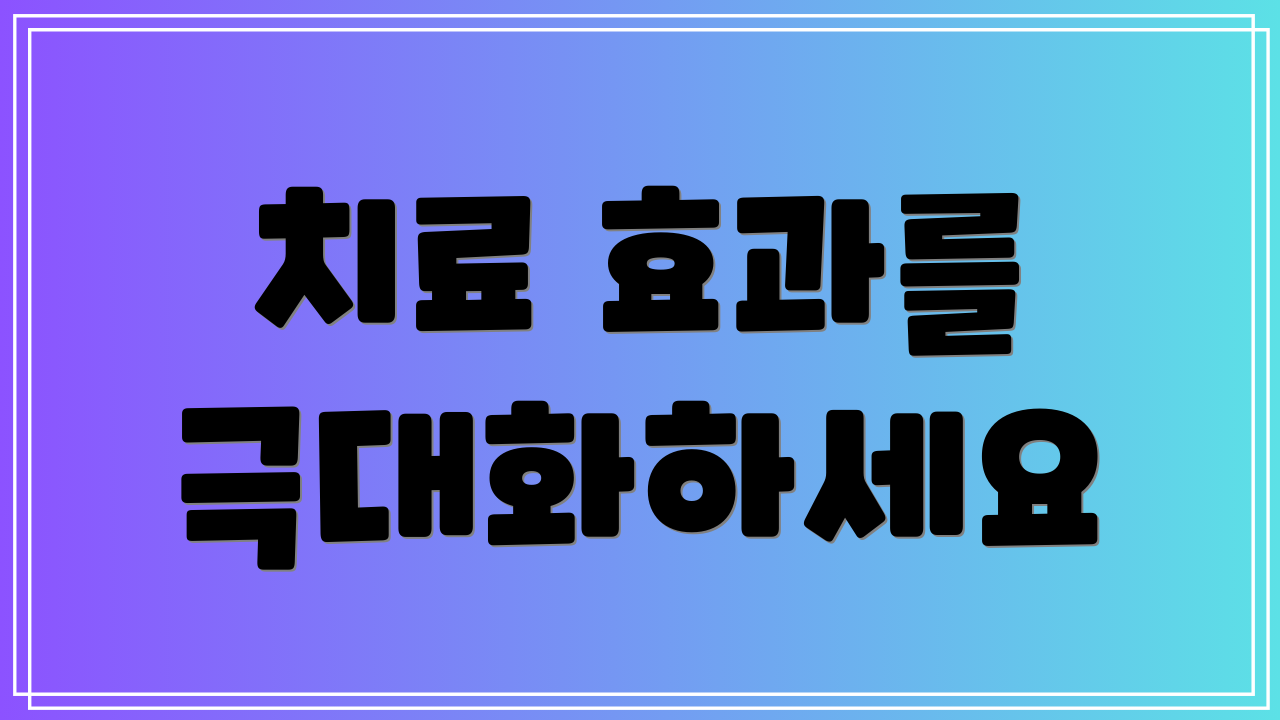 치료 효과를 극대화하세요