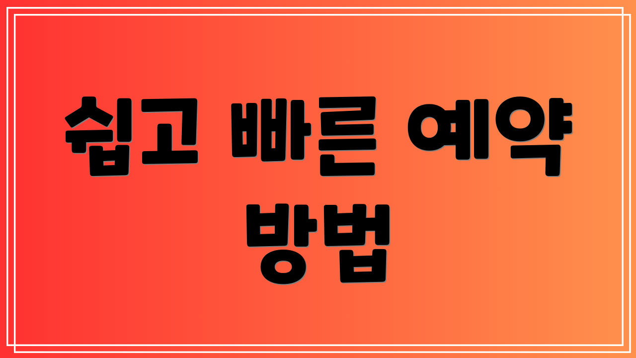쉽고 빠른 예약 방법
