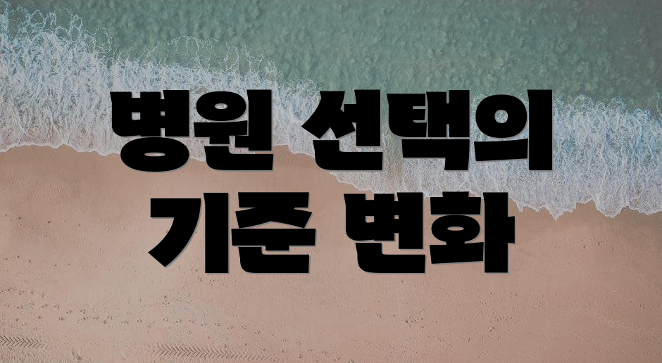 병원 선택의 기준 변화