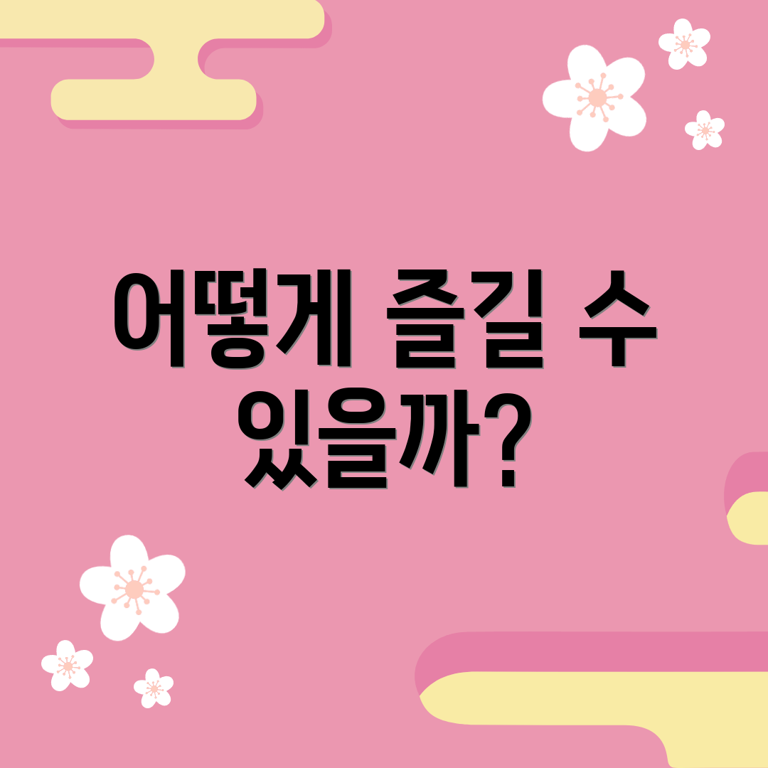 어떻게 즐길 수 있을까?