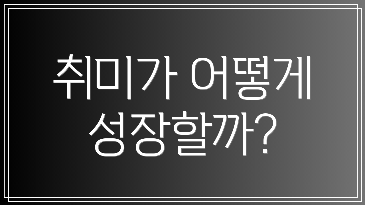 취미가 어떻게 성장할까?