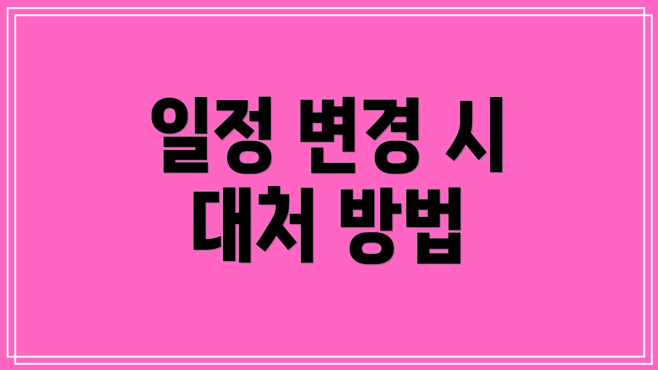 일정 변경 시 대처 방법