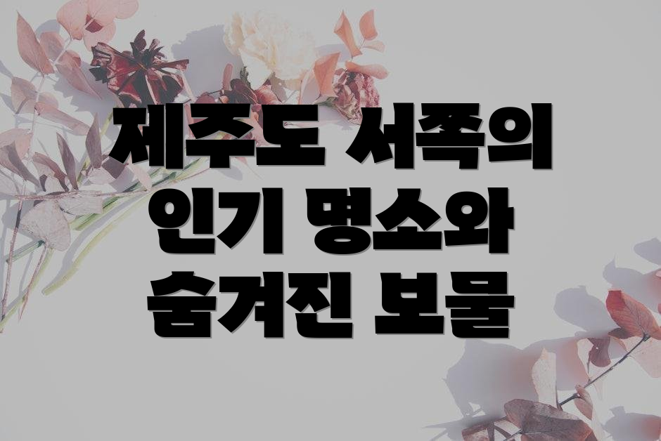 제주도 서쪽의 인기 명소와 숨겨진 보물