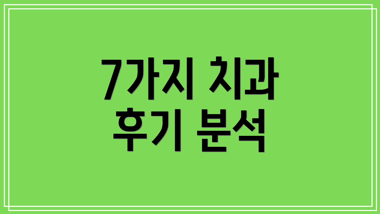 7가지 치과 후기 분석
