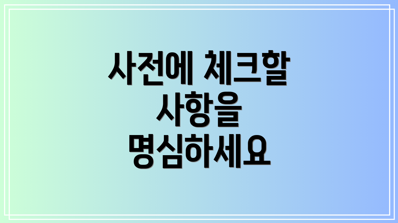 사전에 체크할 사항을 명심하세요