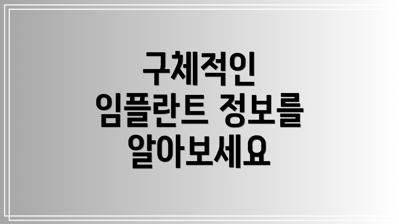 구체적인 임플란트 정보를 알아보세요