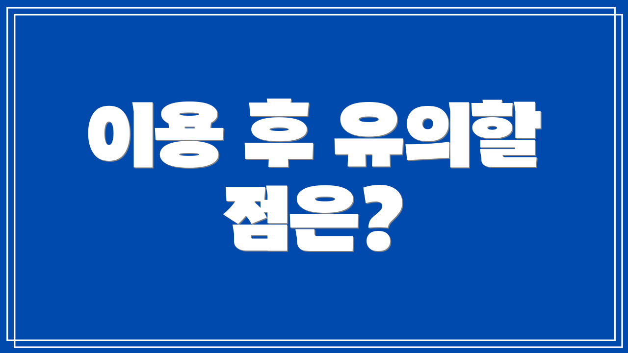 이용 후 유의할 점은?