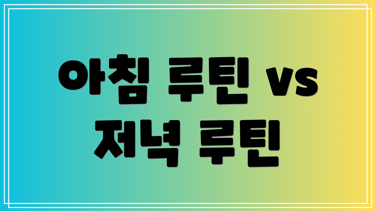 아침 루틴 vs 저녁 루틴