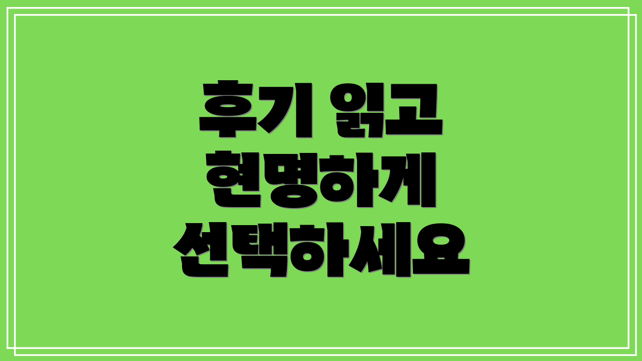 후기 읽고 현명하게 선택하세요
