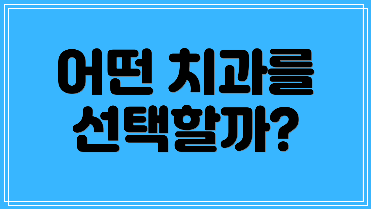 어떤 치과를 선택할까?