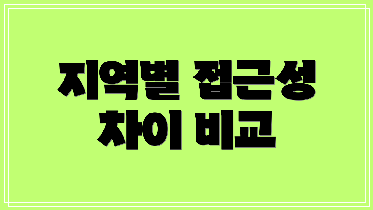지역별 접근성 차이 비교