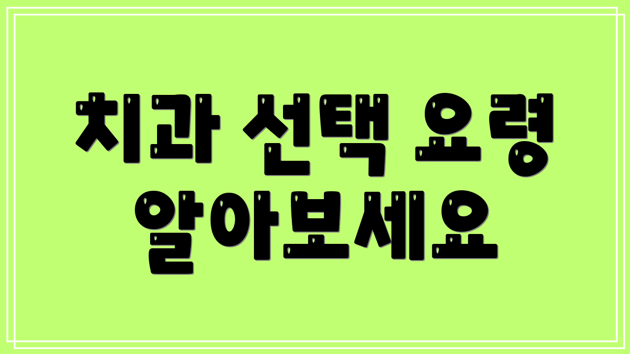 치과 선택 요령 알아보세요