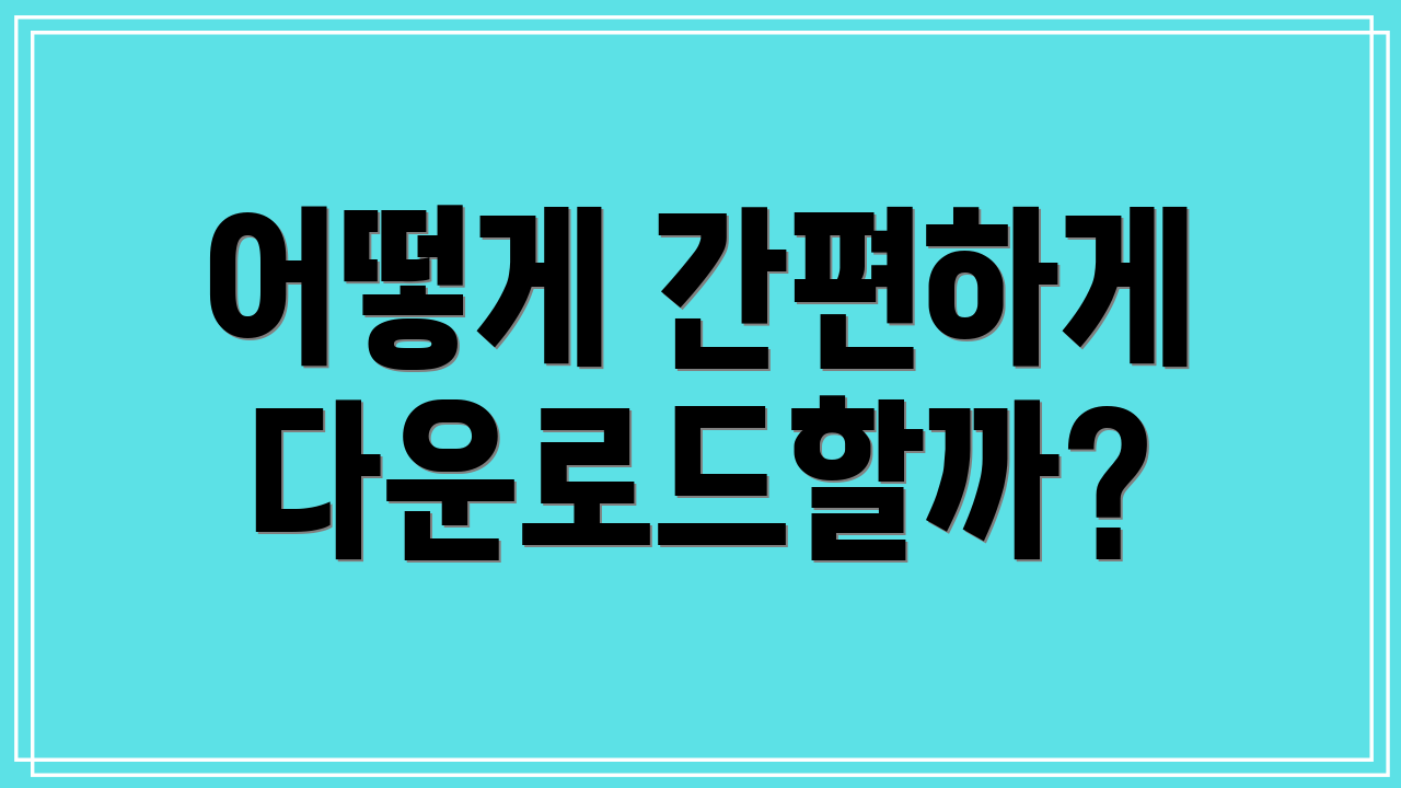 어떻게 간편하게 다운로드할까?