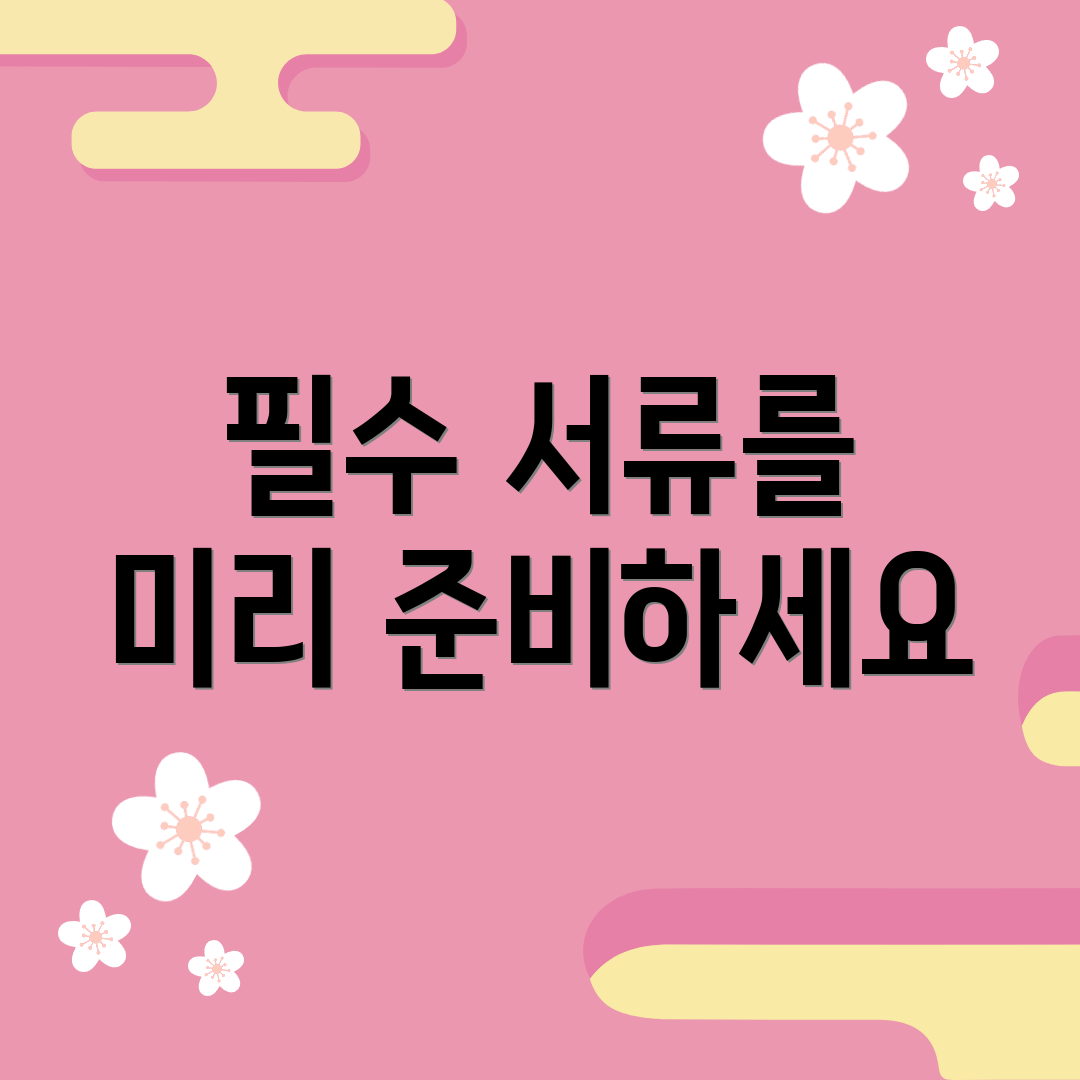 필수 서류를 미리 준비하세요