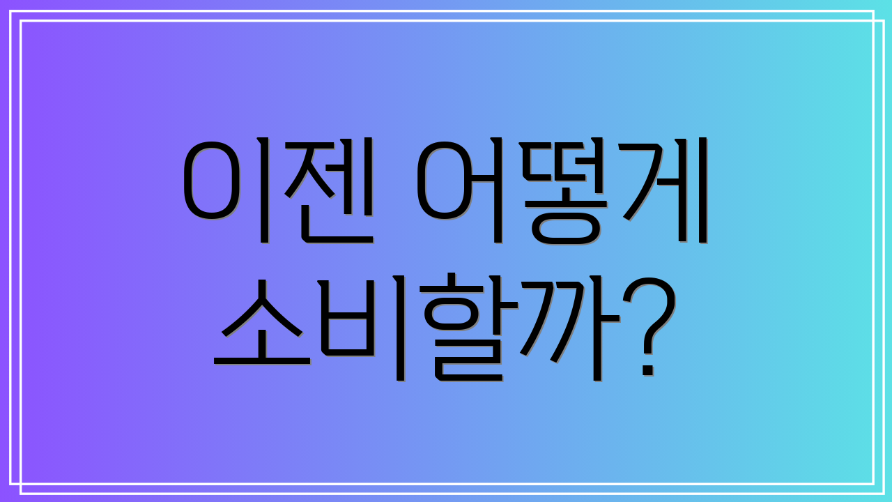 이젠 어떻게 소비할까?