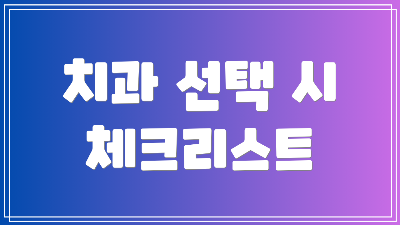치과 선택 시 체크리스트