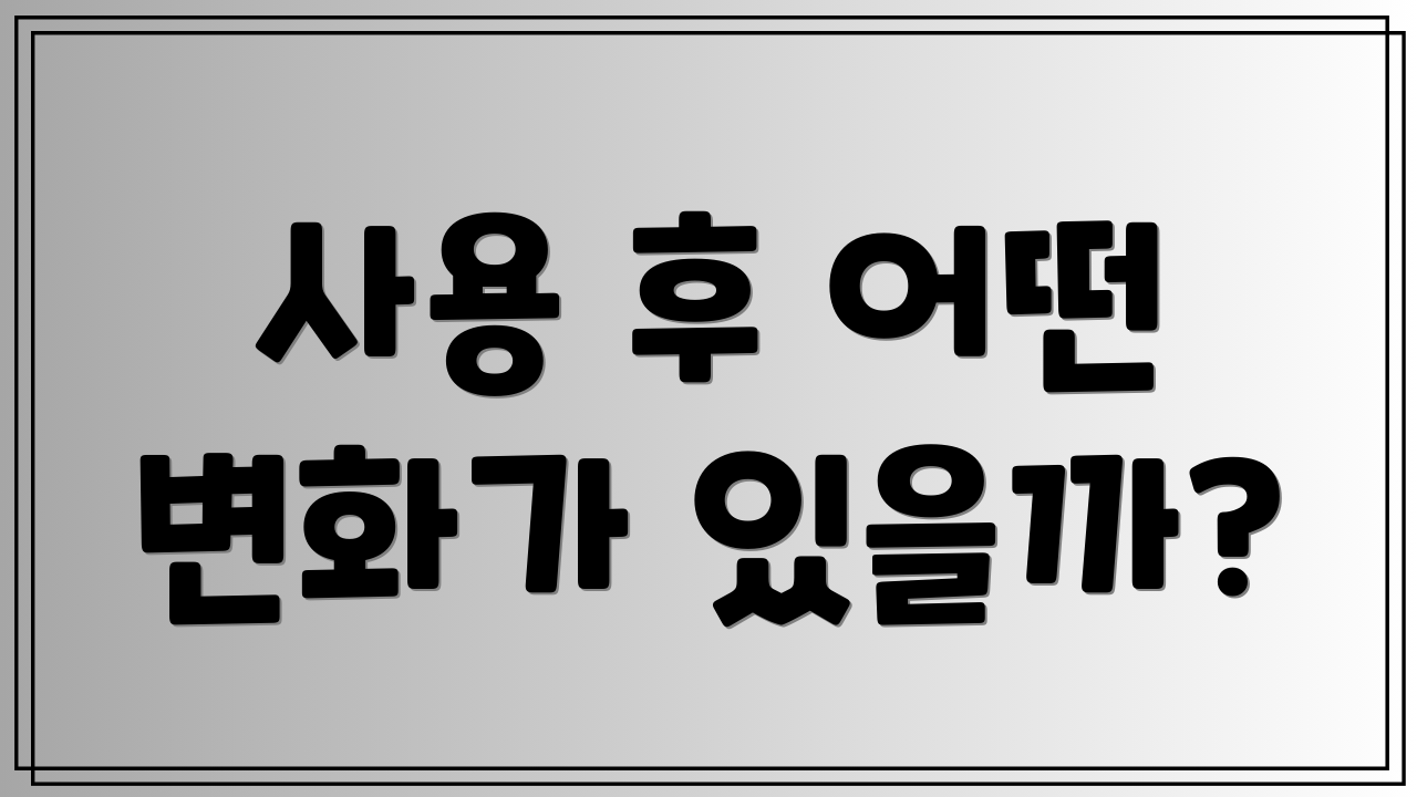 사용 후 어떤 변화가 있을까?