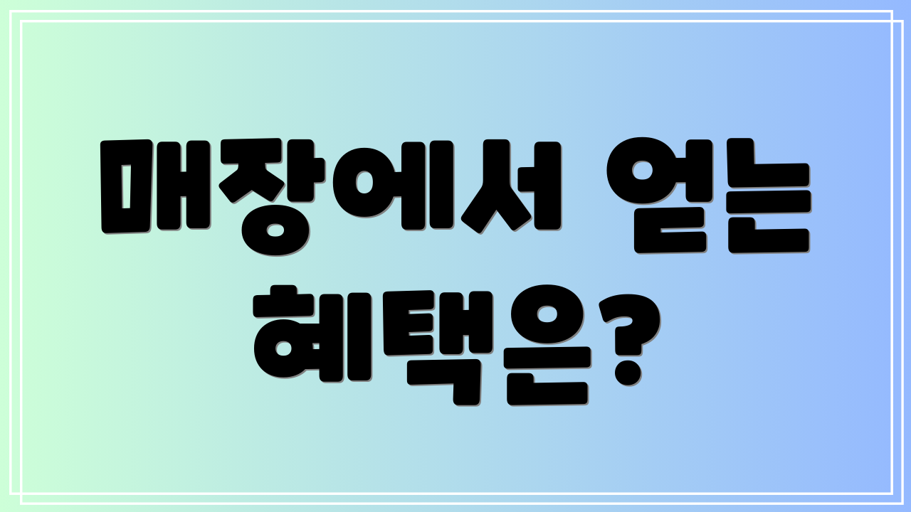 매장에서 얻는 혜택은?