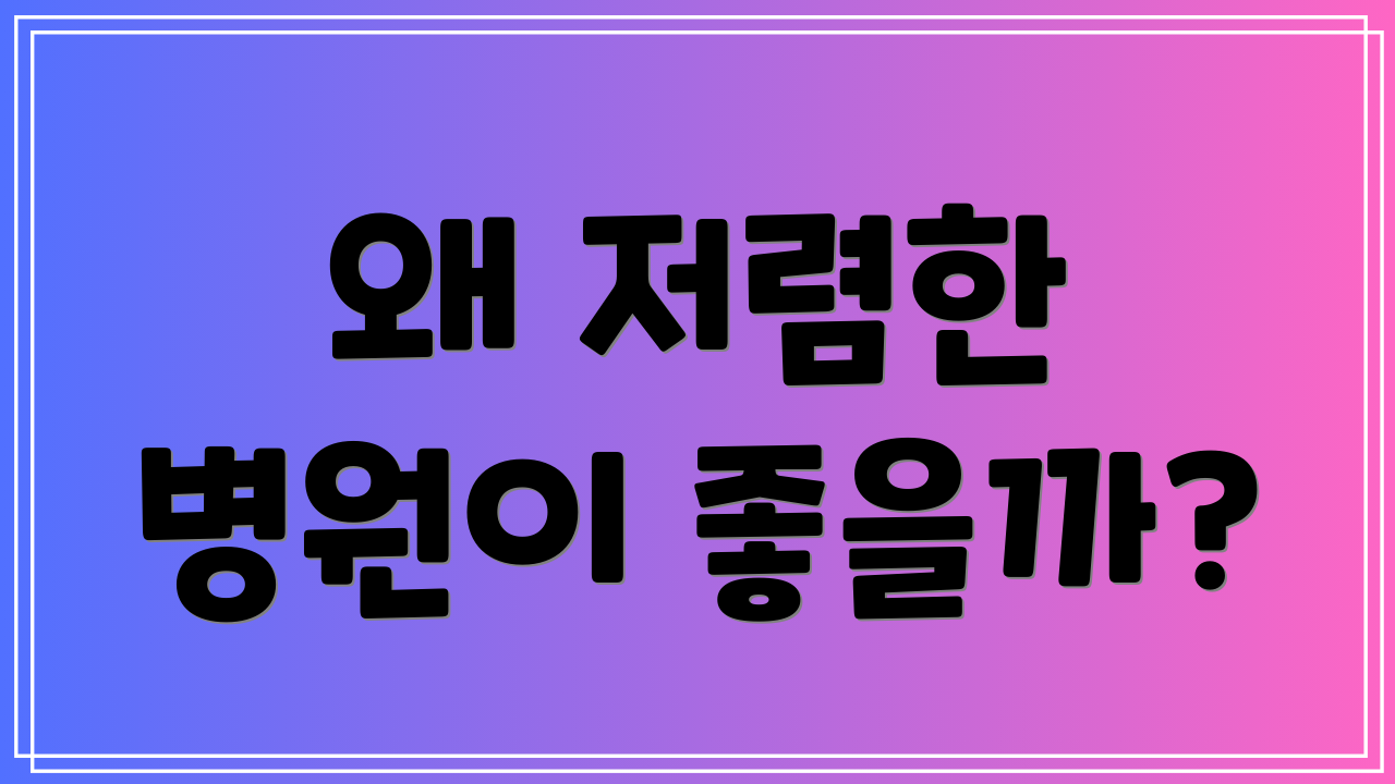 왜 저렴한 병원이 좋을까?