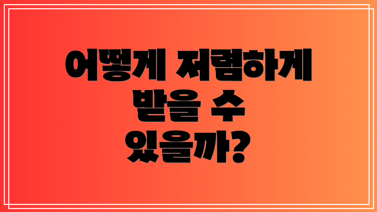 어떻게 저렴하게 받을 수 있을까?