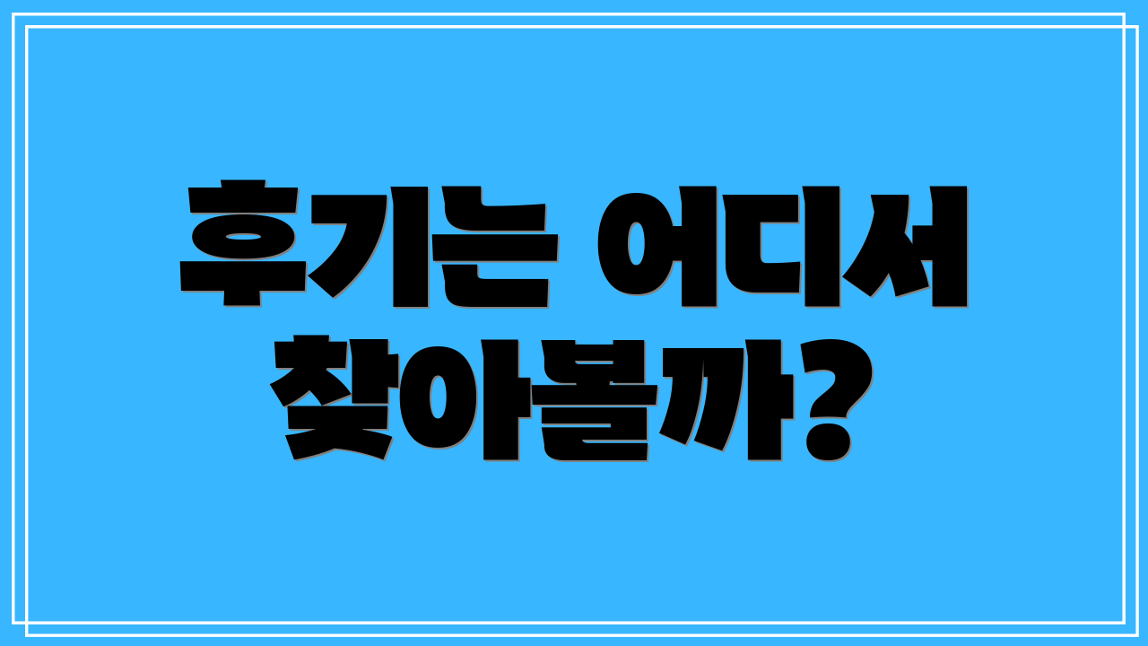 후기는 어디서 찾아볼까?