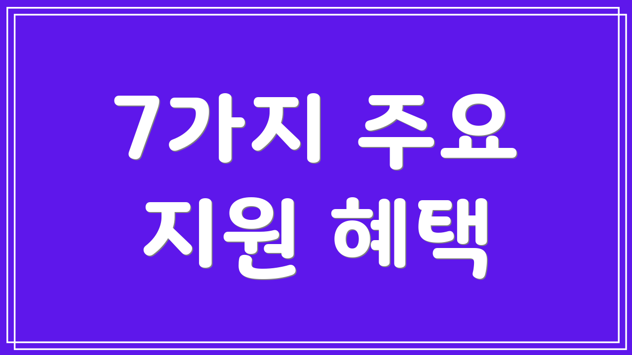7가지 주요 지원 혜택