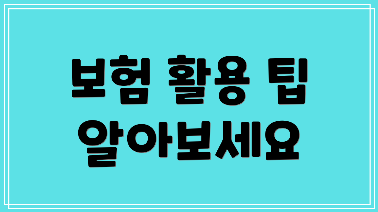 보험 활용 팁 알아보세요