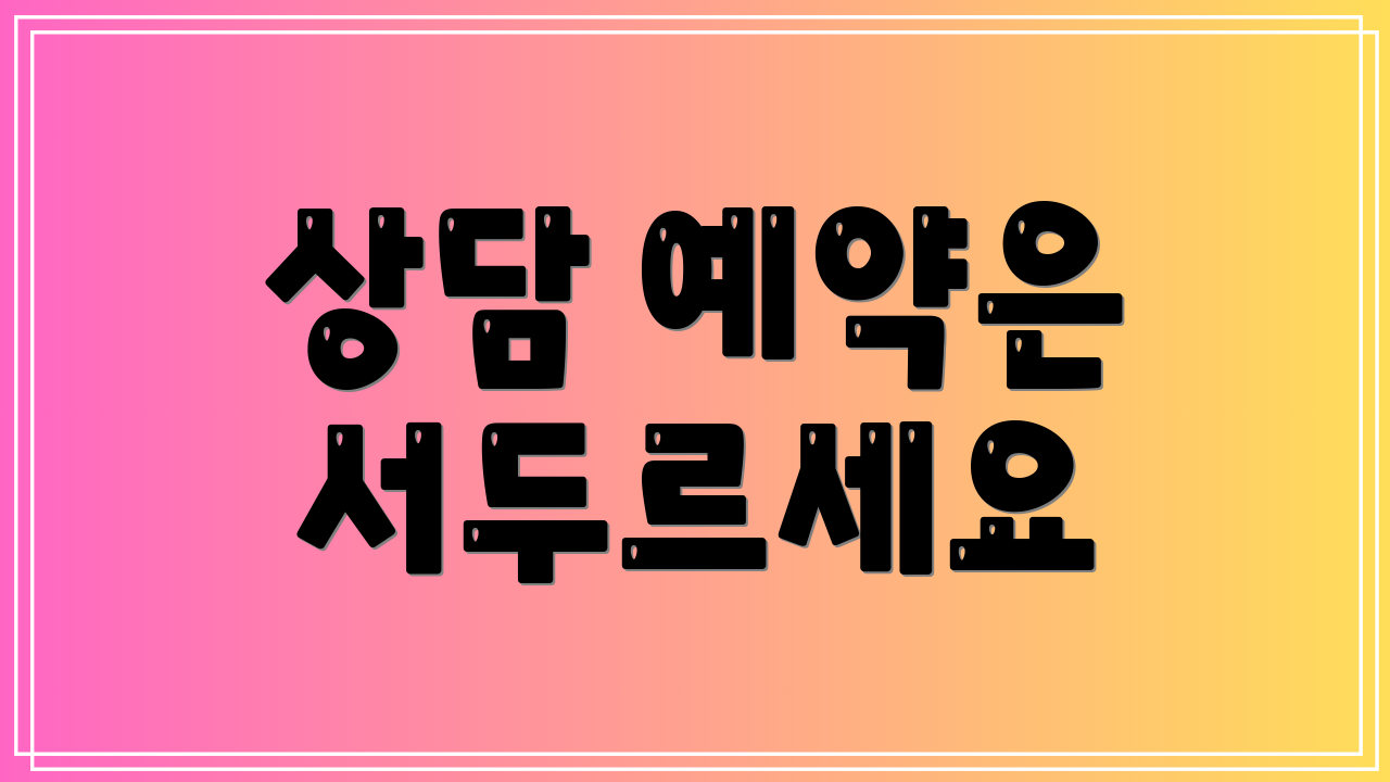 상담 예약은 서두르세요
