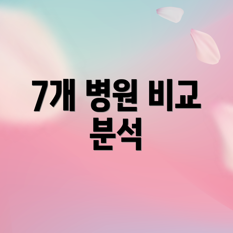 7개 병원 비교 분석