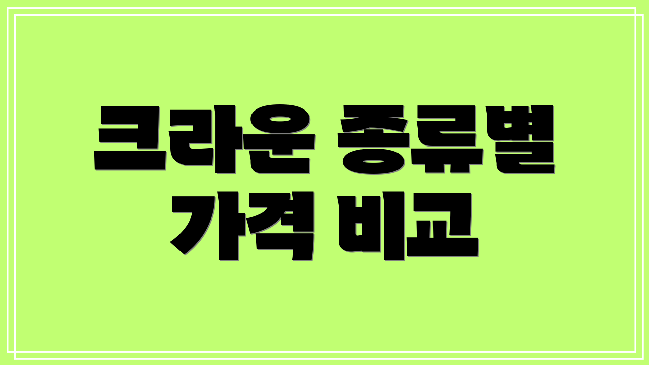 크라운 종류별 가격 비교