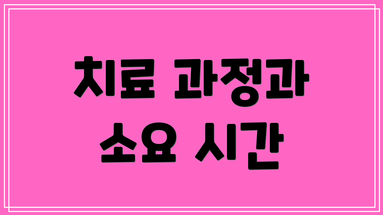 치료 과정과 소요 시간