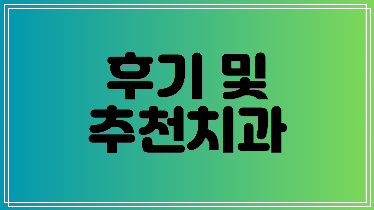후기 및 추천치과
