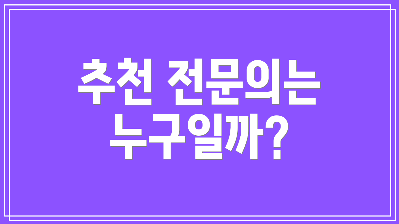 추천 전문의는 누구일까?