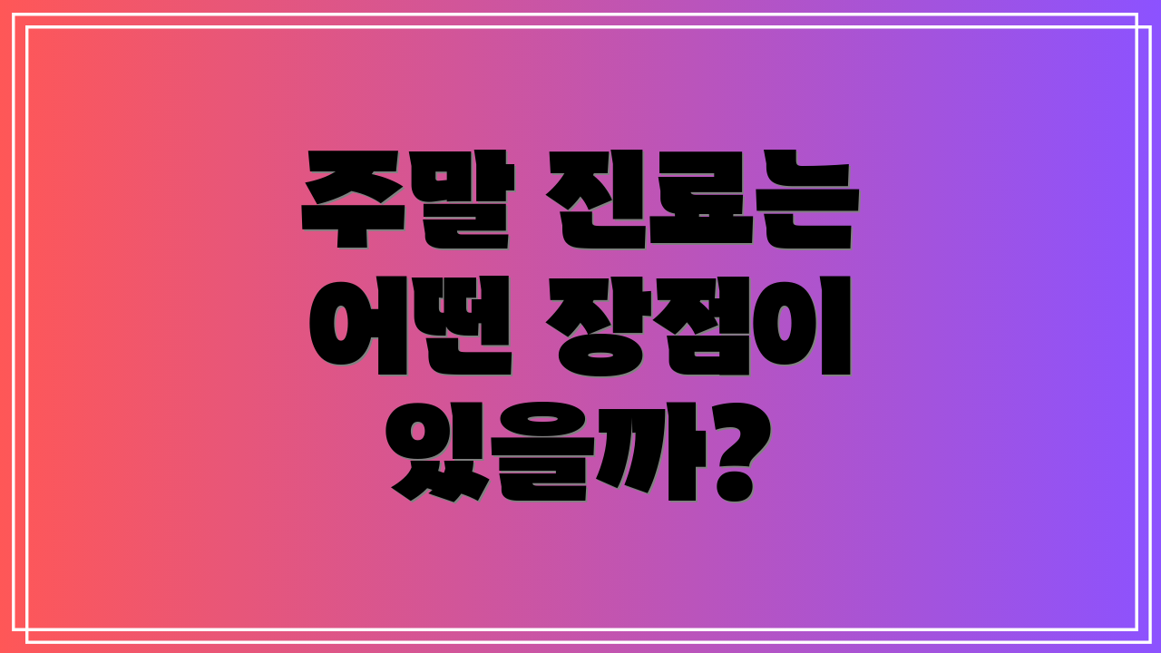 주말 진료는 어떤 장점이 있을까?